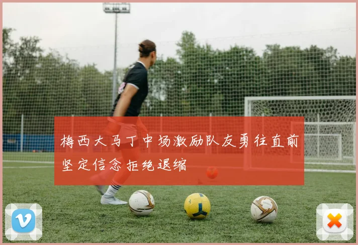 梅西大马丁中场激励队友勇往直前坚定信念拒绝退缩