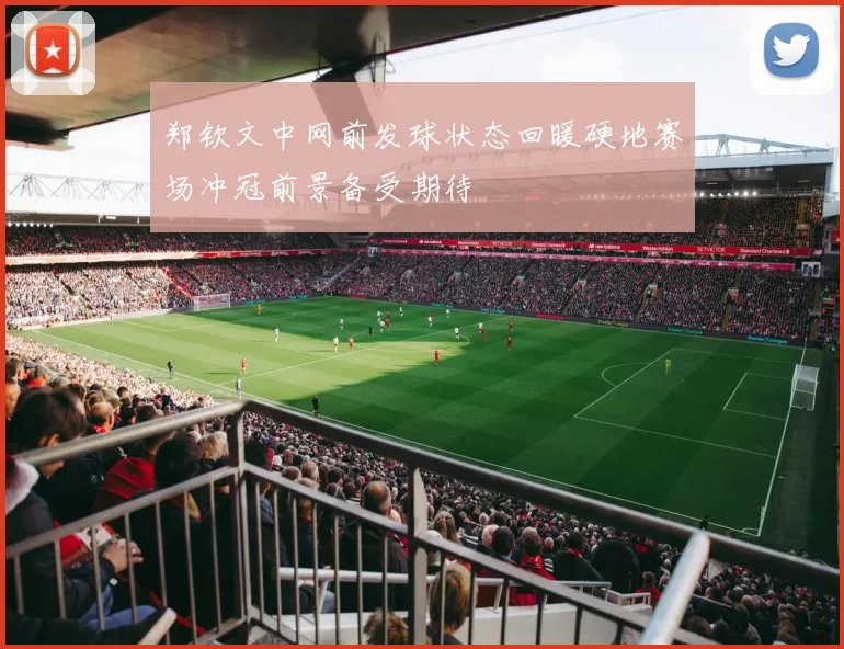 郑钦文中网前发球状态回暖硬地赛场冲冠前景备受期待