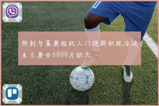 热刺与莱奥经纪人门德斯积极洽谈米兰要价6000万欧元