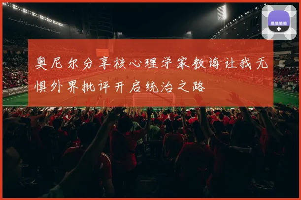 奥尼尔分享核心理学家教诲让我无惧外界批评开启统治之路